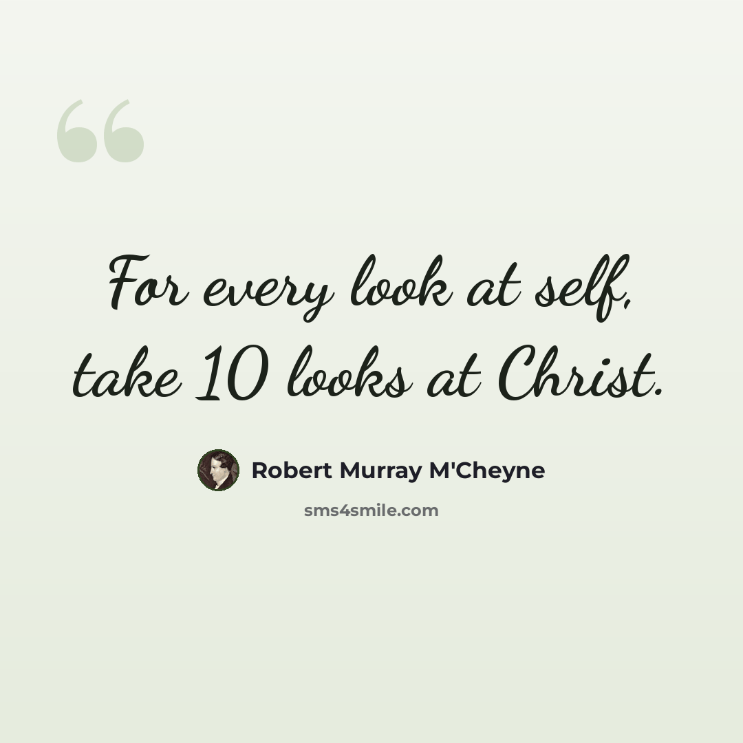 “For every look at self, take 10 looks at Christ.” quote by Robert Murray M'Cheyne