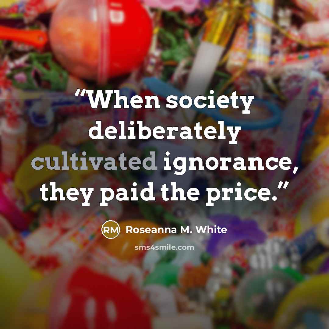 “When society deliberately cultivated ignorance, they paid the price.” quote by Roseanna M. White