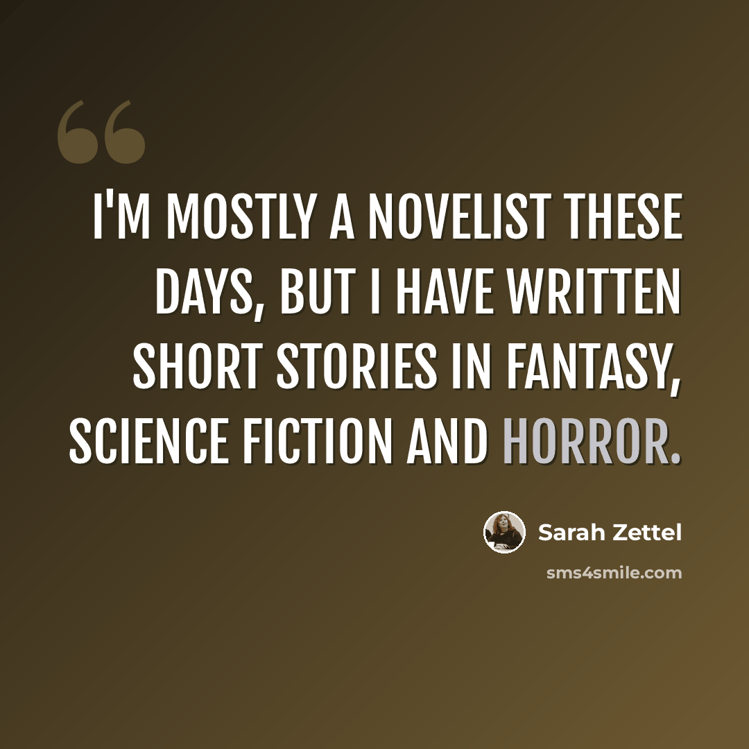 “I'm mostly a novelist these days, but I have written short stories in Fantasy, Science Fiction and horror.” quote by Sarah Zettel