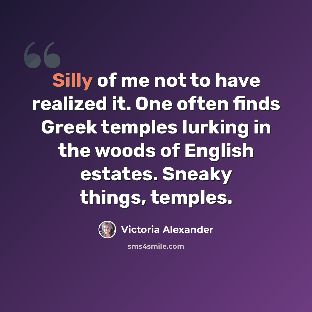 “Silly of me not to have realized it. One often finds Greek temples lurking in the woods of English estates. Sneaky things, temples.” quote by Victoria Alexander