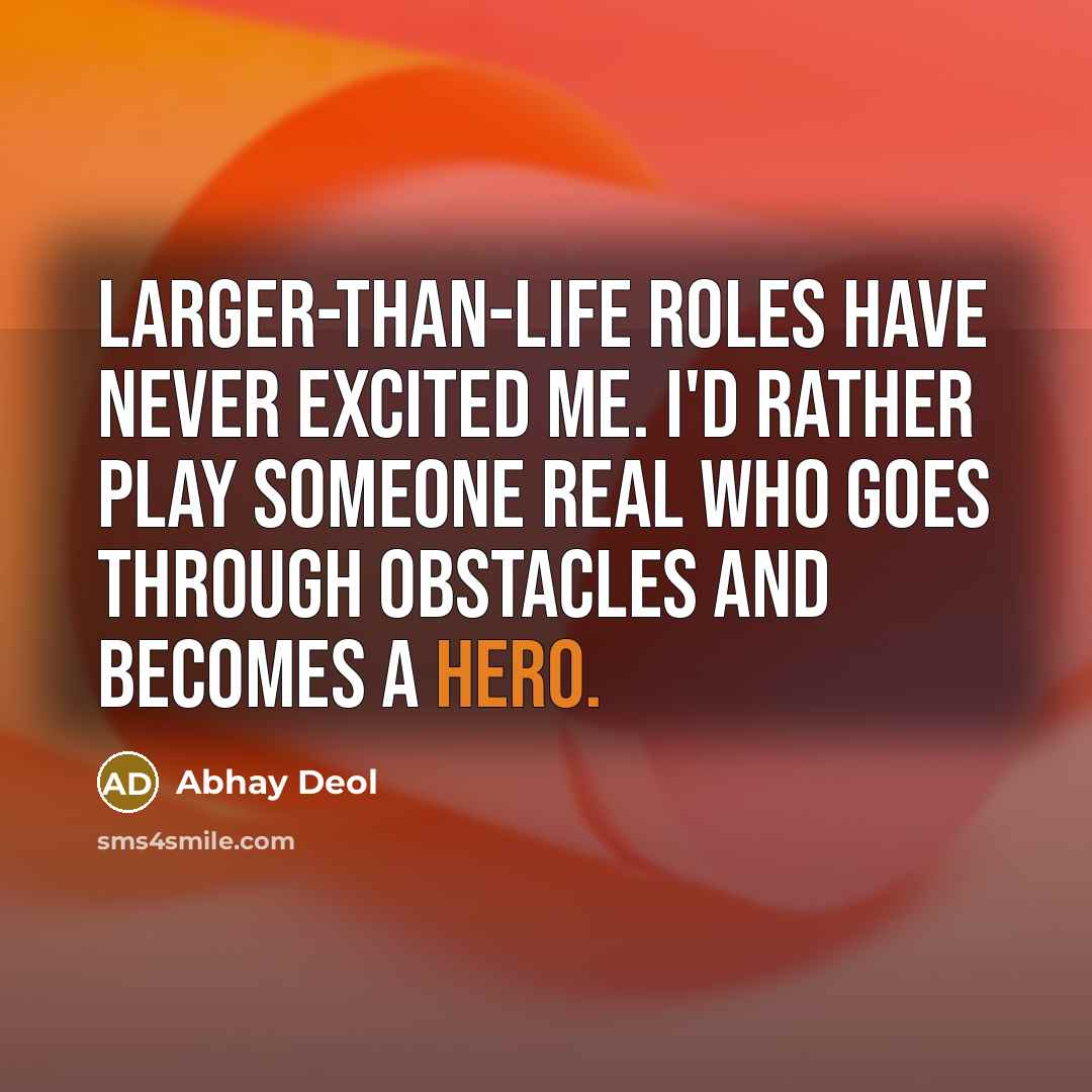 “Larger-than-life roles have never excited me. I'd rather play someone real who goes through obstacles and becomes a hero.” quote by Abhay Deol
