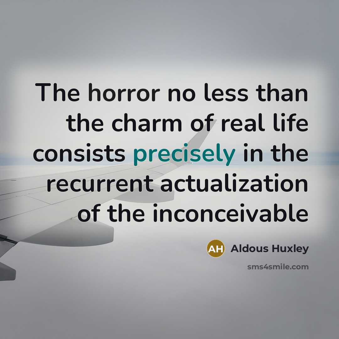 “The horror no less than the charm of real life consists precisely in the recurrent actualization of the inconceivable” quote by Aldous Huxley