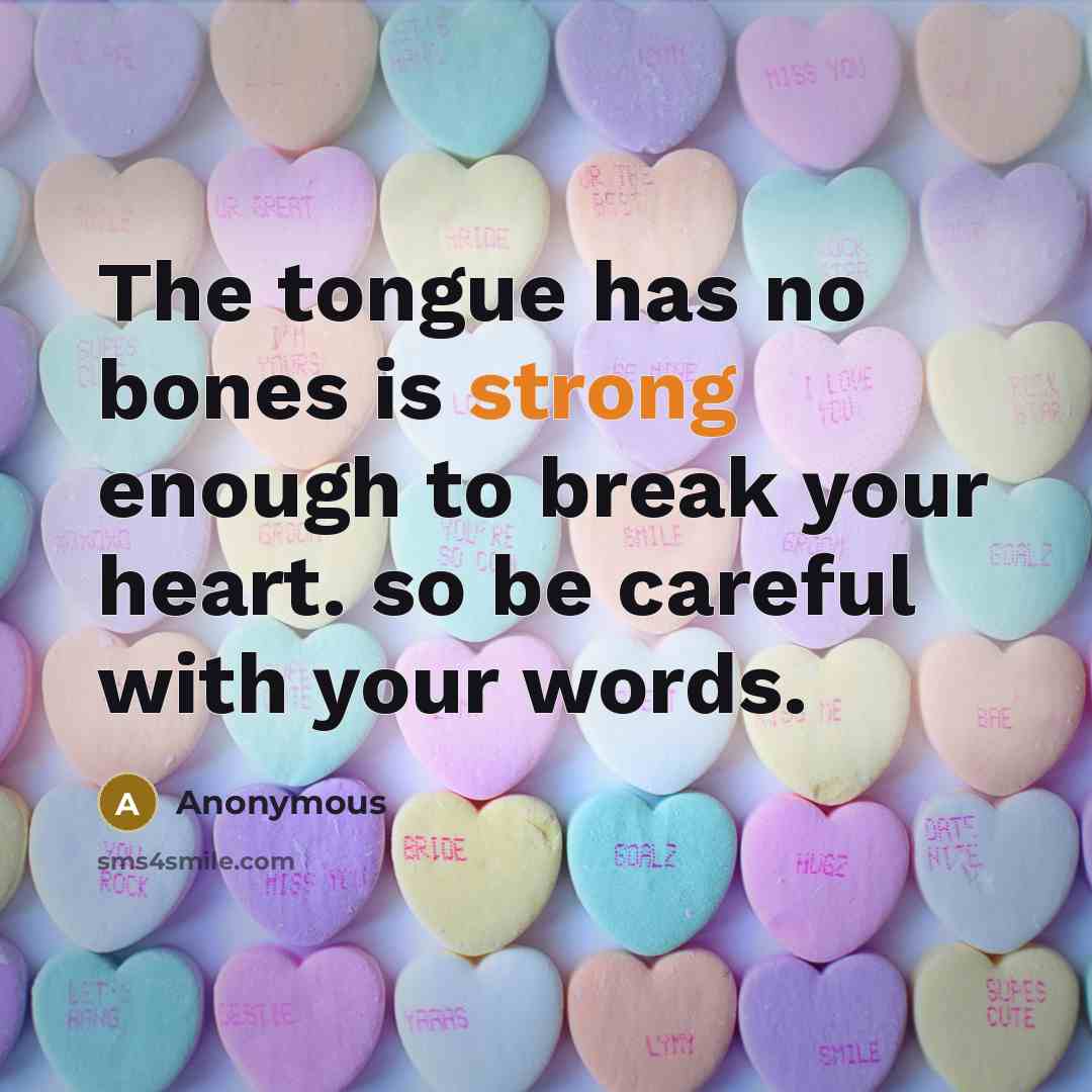 “The tongue has no bones is strong enough to break your heart. so be careful with your words.” quote by Anonymous
