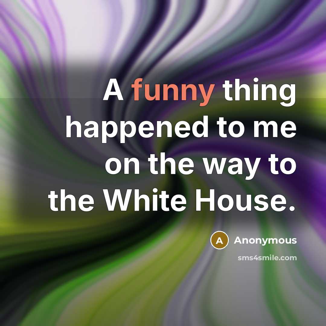 “A funny thing happened to me on the way to the White House.” quote by Anonymous