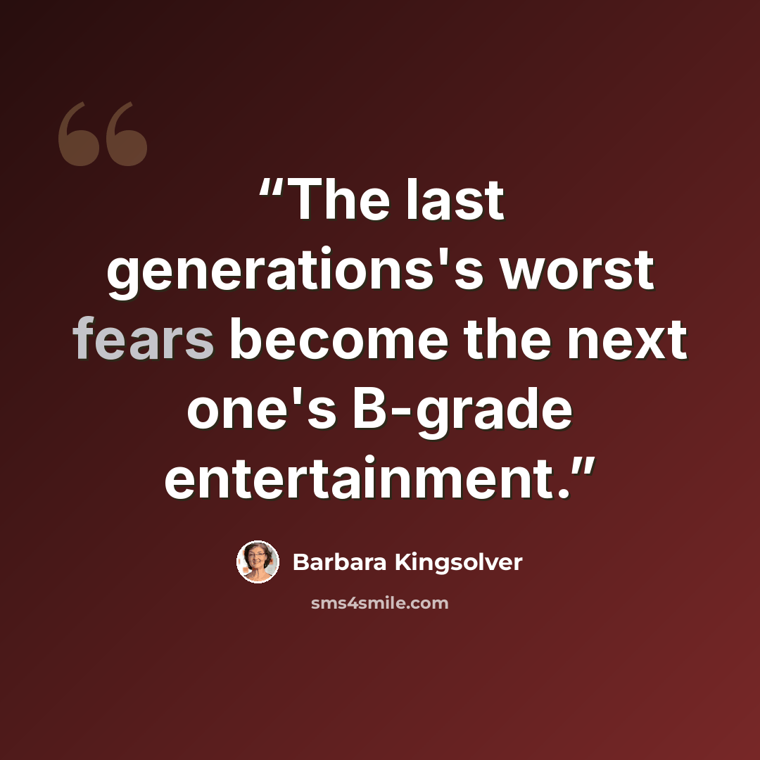 “The last generations's worst fears become the next one's B-grade entertainment.” quote by Barbara Kingsolver