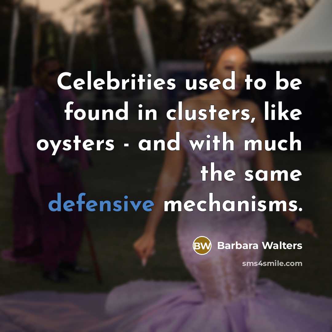 “Celebrities used to be found in clusters, like oysters - and with much the same defensive mechanisms.” quote by Barbara Walters