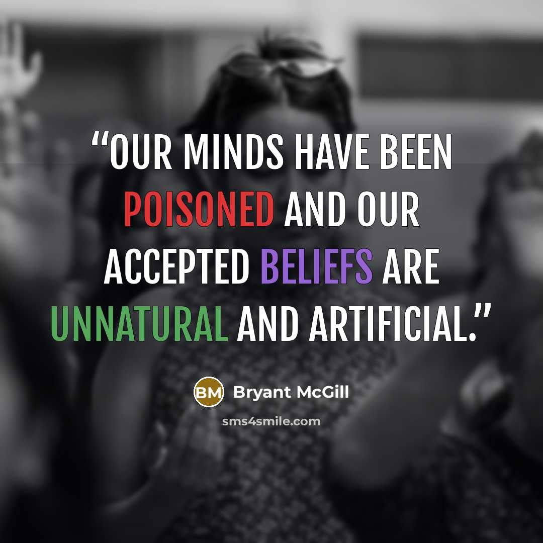 “Our minds have been poisoned and our accepted beliefs are unnatural and artificial.” quote by Bryant McGill