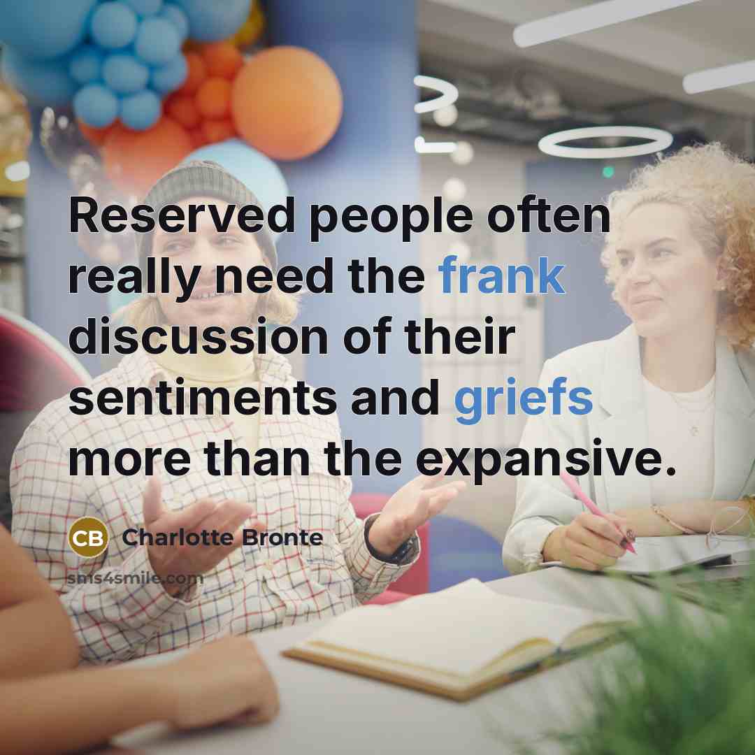 “Reserved people often really need the frank discussion of their sentiments and griefs more than the expansive.” quote by Charlotte Bronte