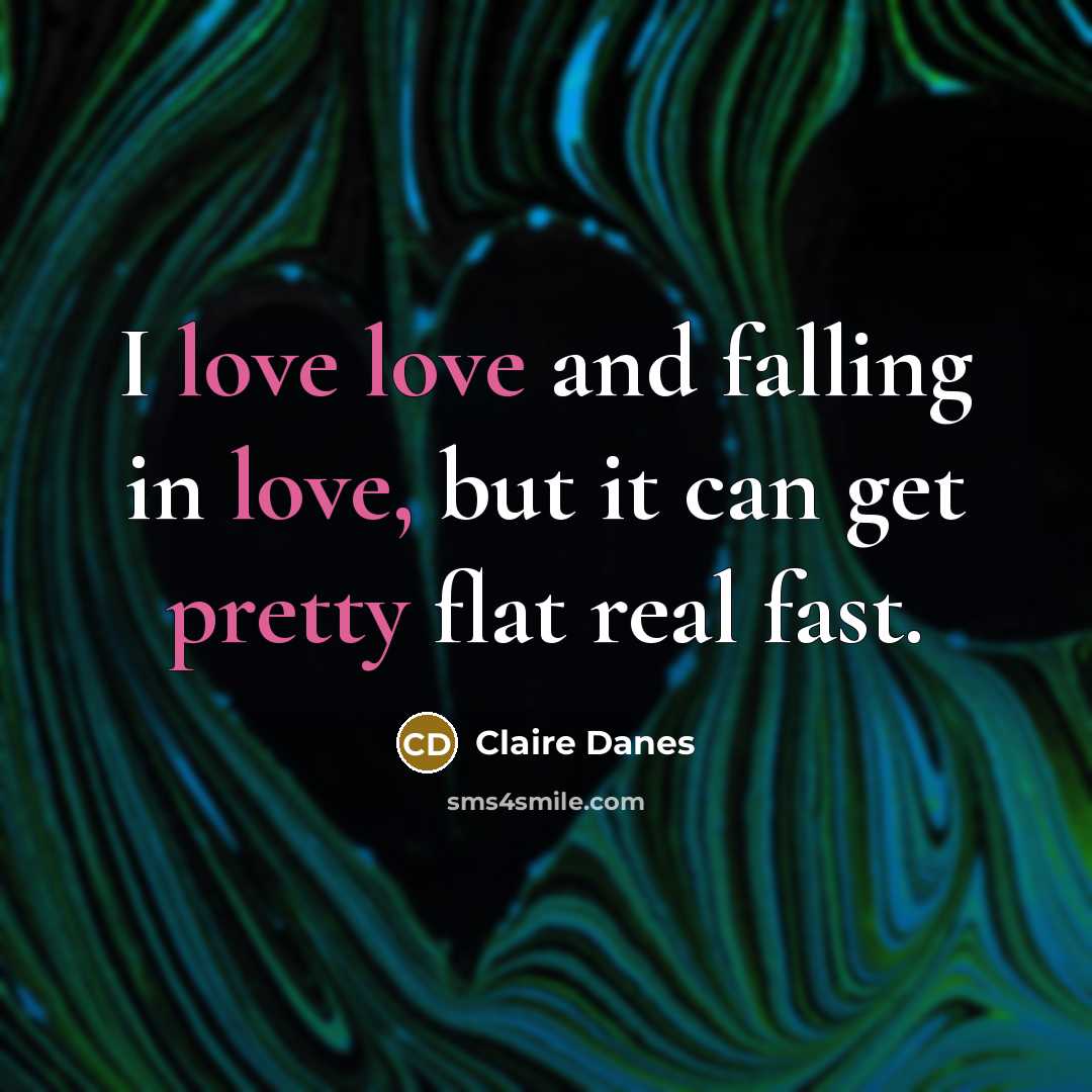 “I love love and falling in love, but it can get pretty flat real fast.” quote by Claire Danes