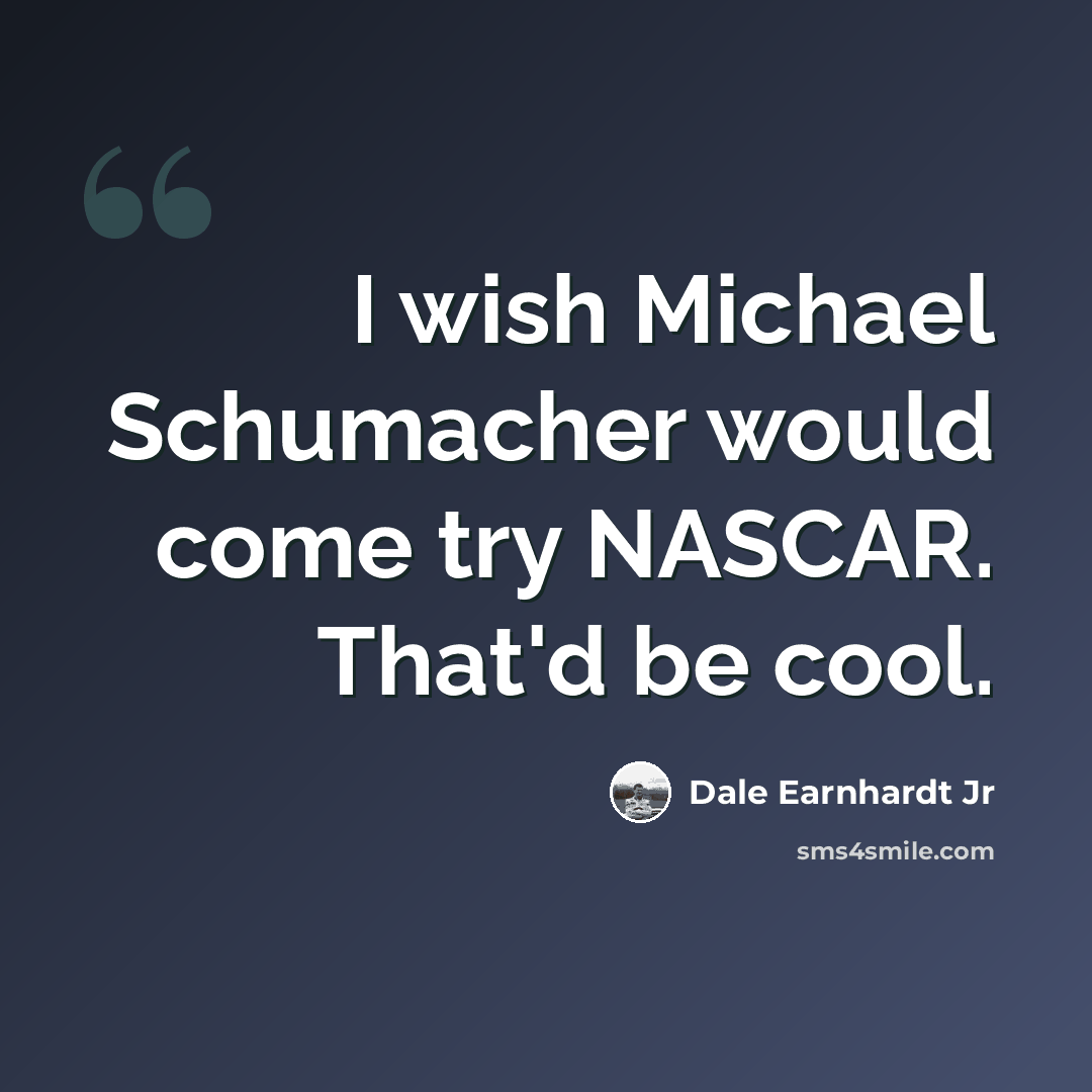 “I wish Michael Schumacher would come try NASCAR. That'd be cool.” quote by Dale Earnhardt Jr