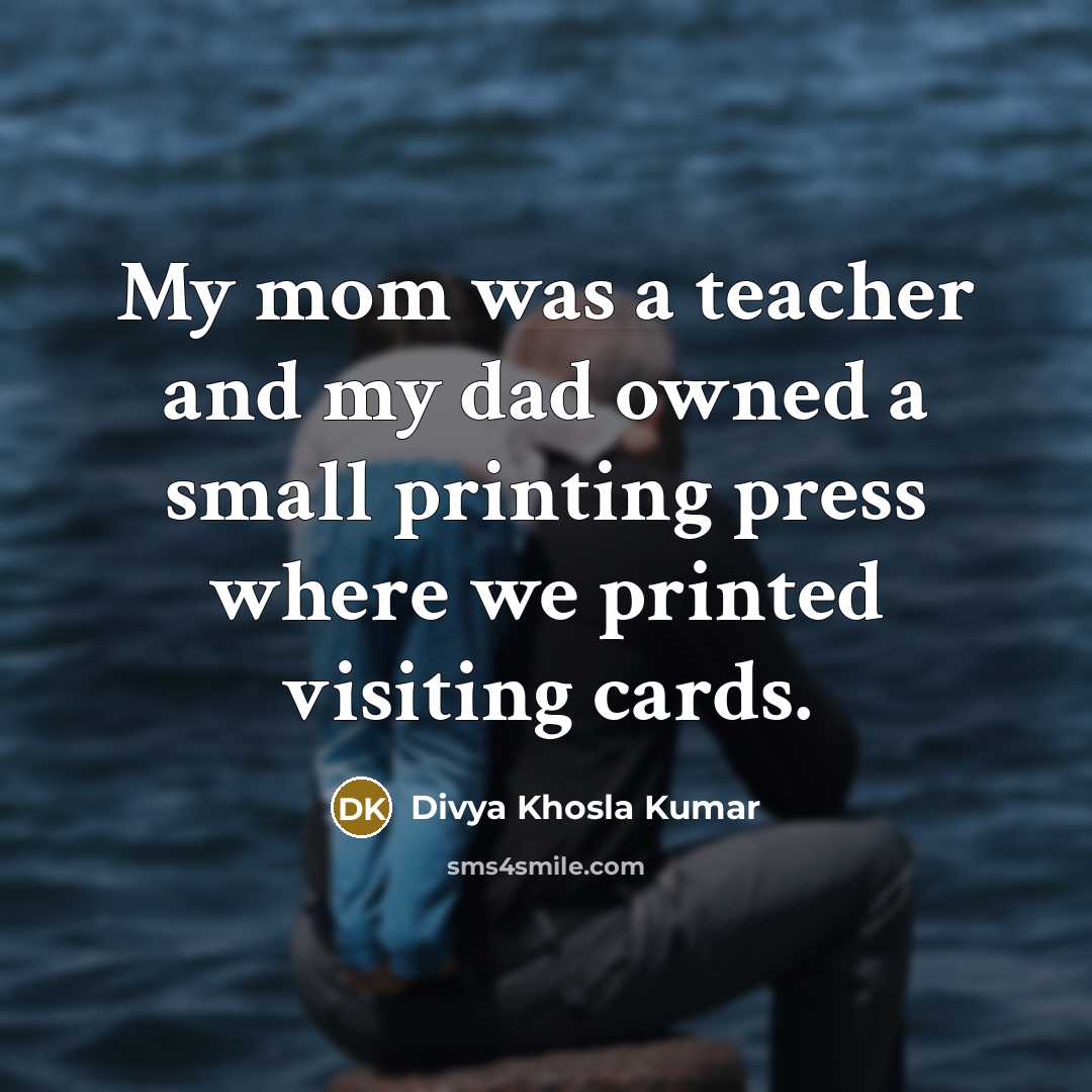 “My mom was a teacher and my dad owned a small printing press where we printed visiting cards.” quote by Divya Khosla Kumar