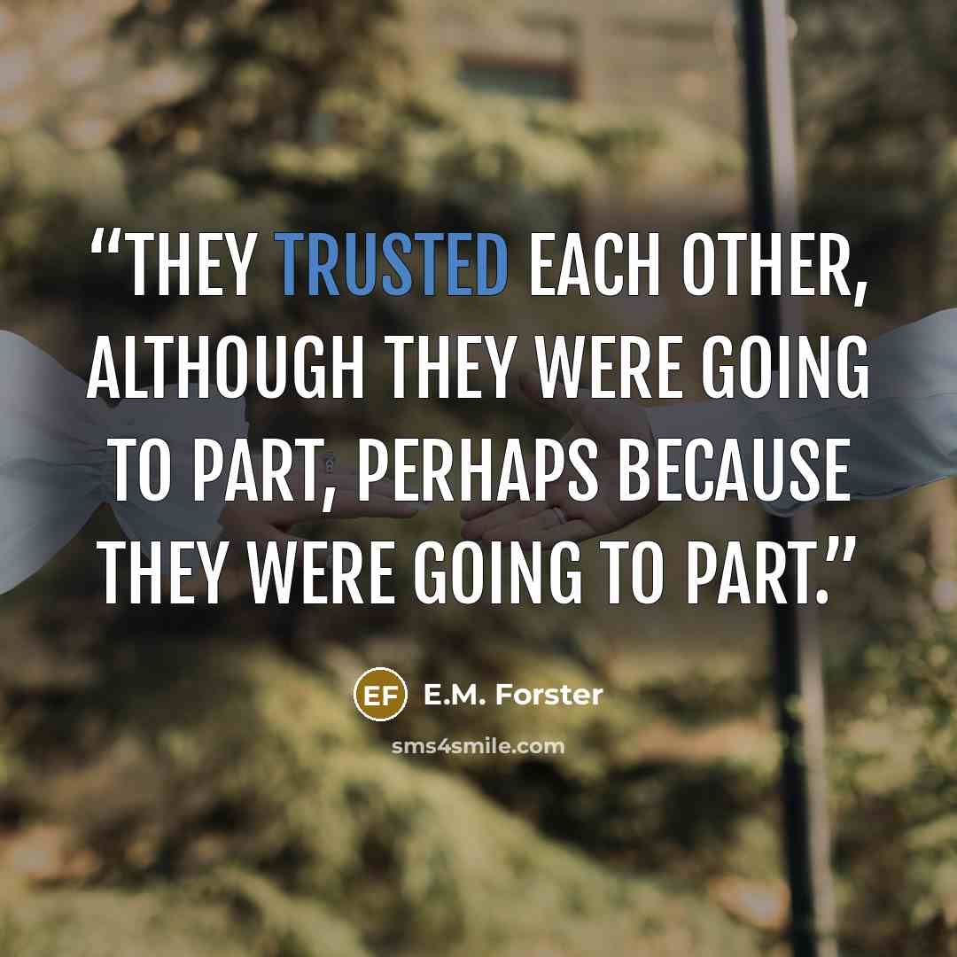 “They trusted each other, although they were going to part, perhaps because they were going to part.” quote by E.M. Forster