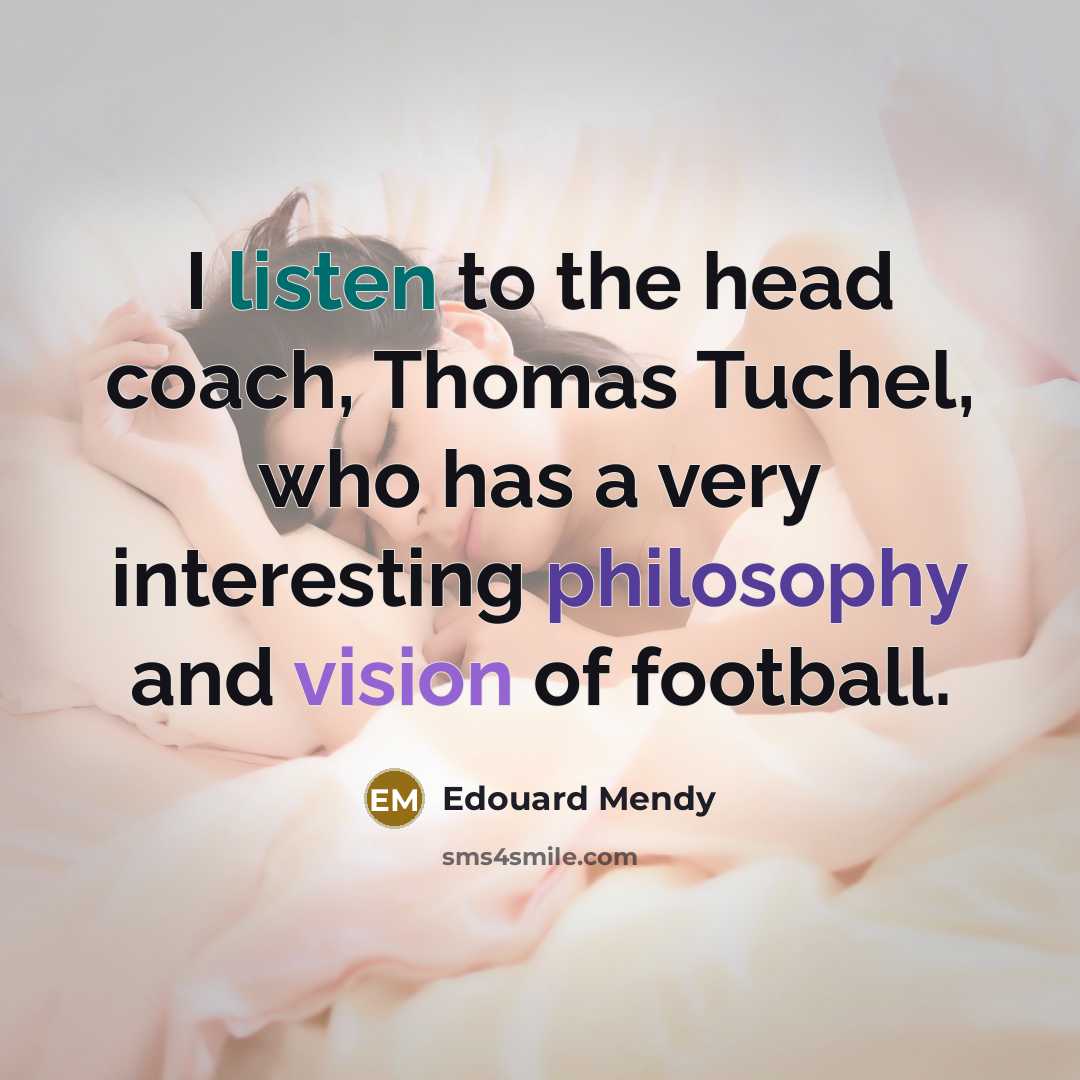 “I listen to the head coach, Thomas Tuchel, who has a very interesting philosophy and vision of football.” quote by Edouard Mendy