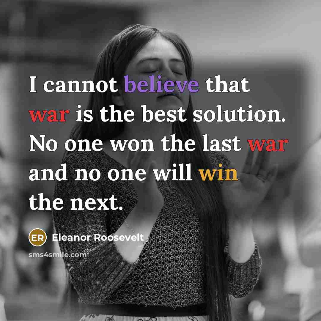 “I cannot believe that war is the best solution. No one won the last war and no one will win the next.” quote by Eleanor Roosevelt
