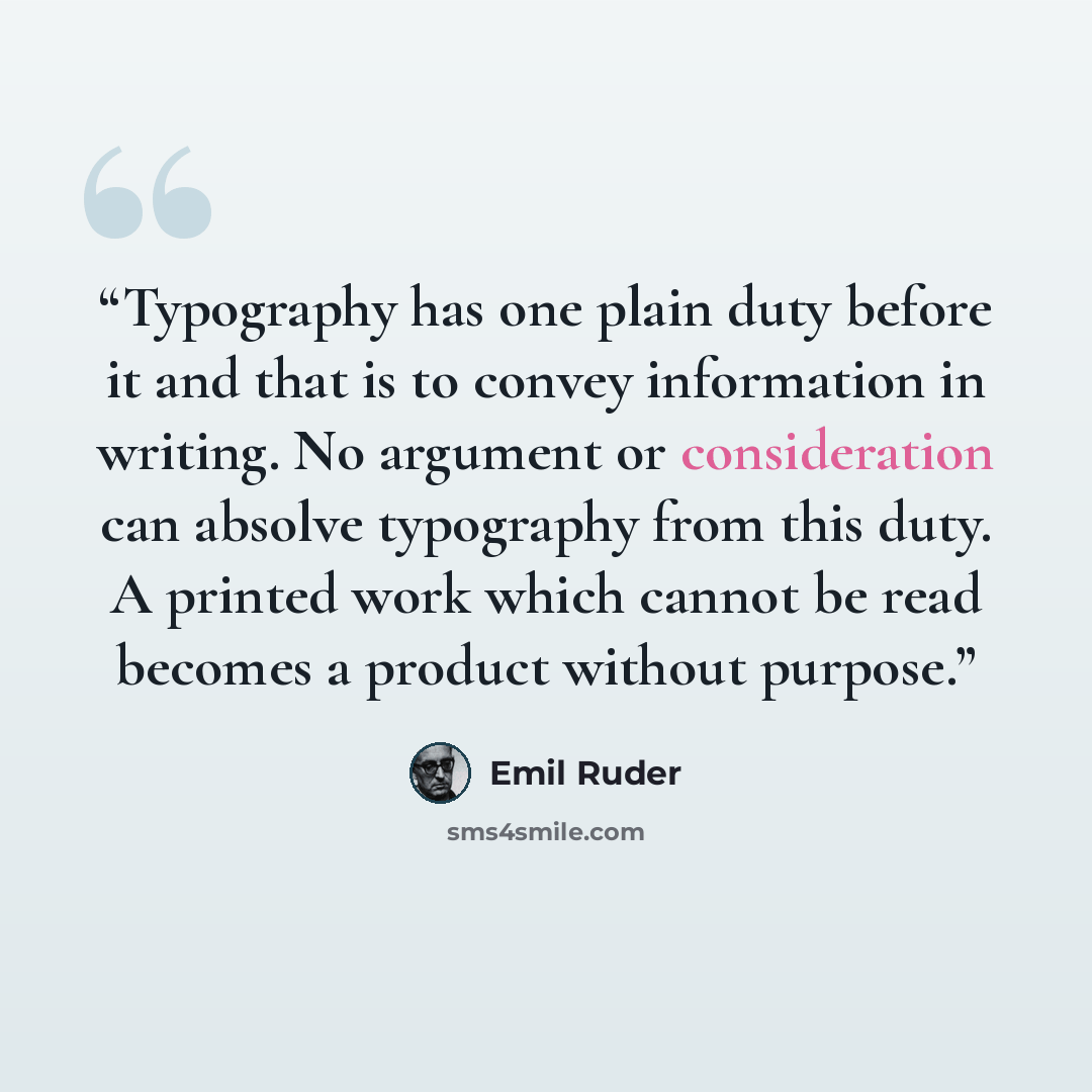 “Typography has one plain duty before it and that is to convey information in writing. No argument or consideration can absolve typography from this duty. A printed work which cannot be read becomes a product without purpose.” quote by Emil Ruder