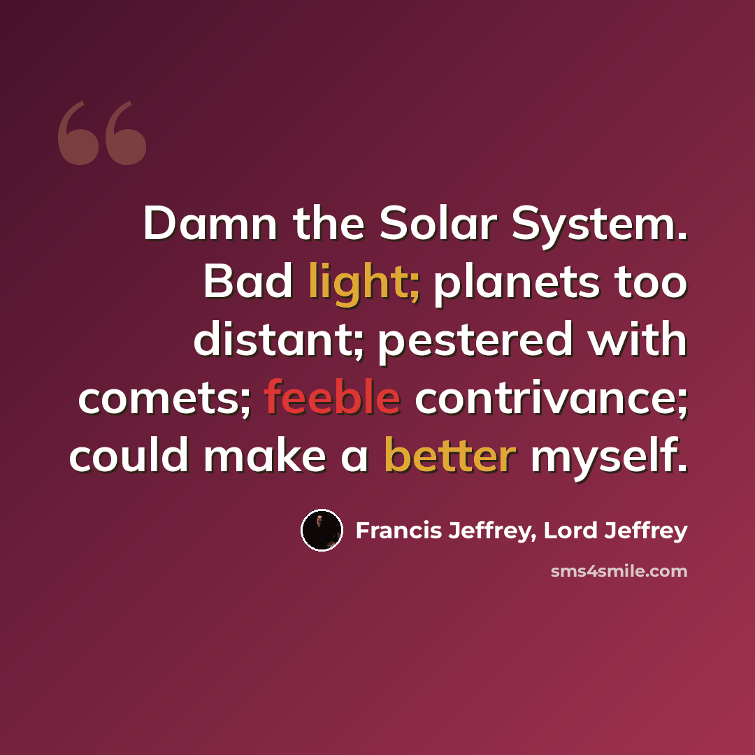 “Damn the Solar System. Bad light; planets too distant; pestered with comets; feeble contrivance; could make a better myself.” quote by Francis Jeffrey, Lord Jeffrey
