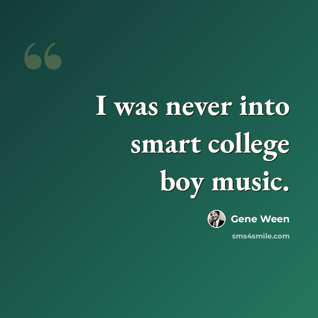 “I was never into smart college boy music.” quote by Gene Ween