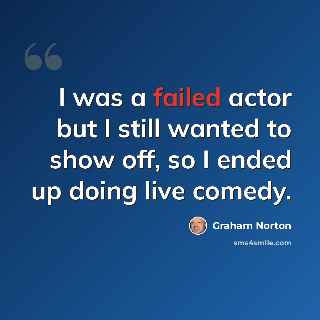 “I was a failed actor but I still wanted to show off, so I ended up doing live comedy.” quote by Graham Norton