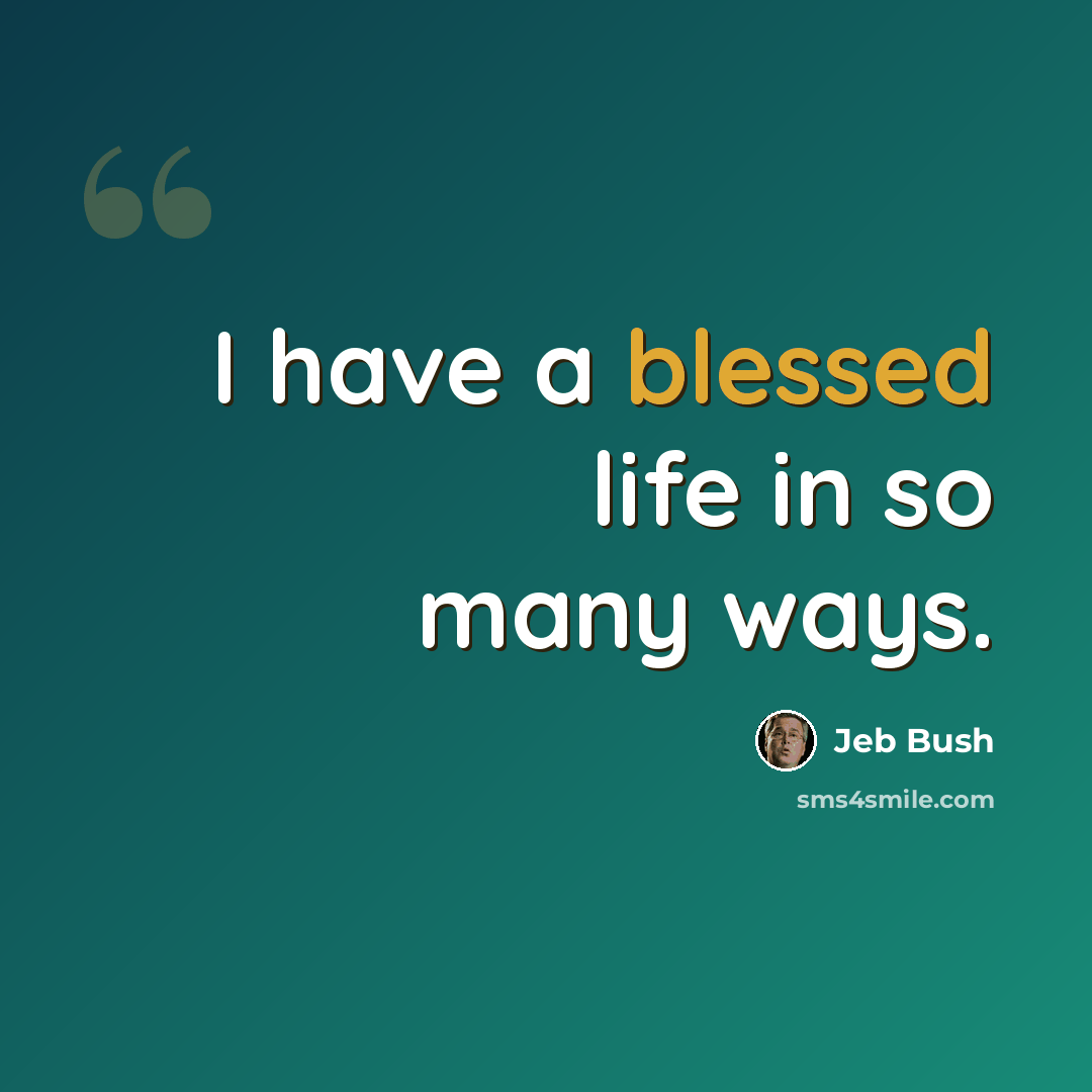 “I have a blessed life in so many ways.” quote by Jeb Bush