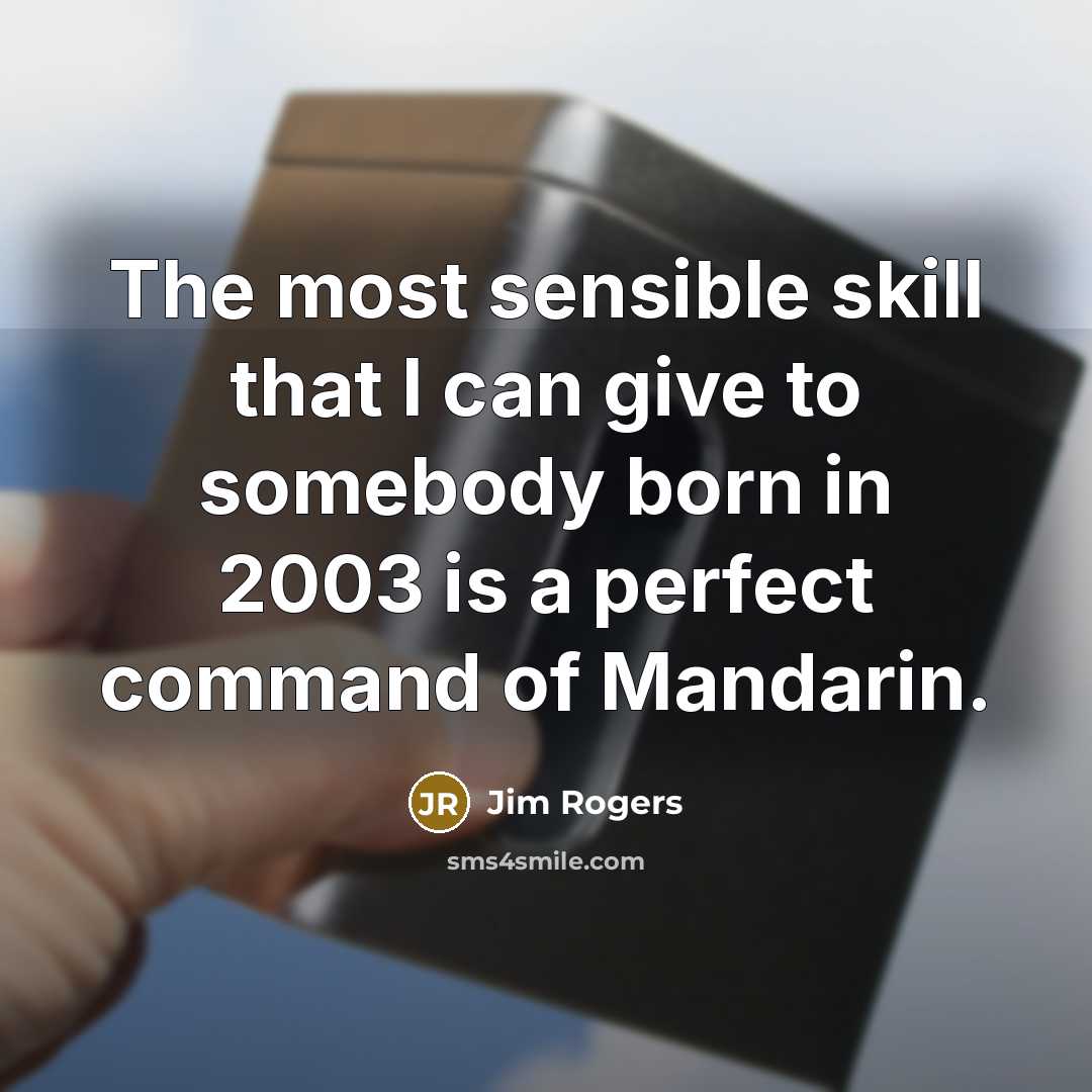 “The most sensible skill that I can give to somebody born in 2003 is a perfect command of Mandarin.” quote by Jim Rogers
