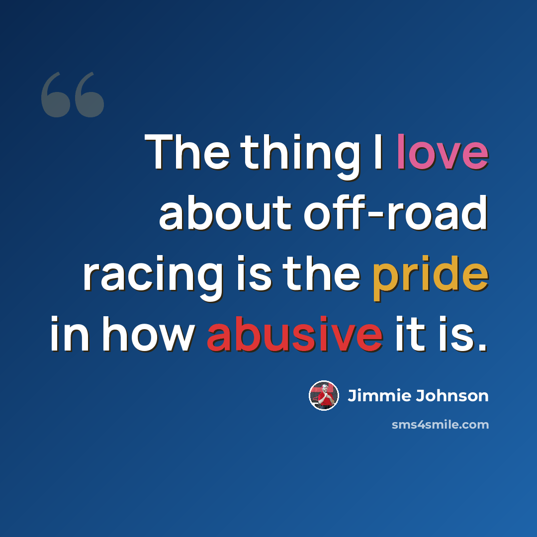 “The thing I love about off-road racing is the pride in how abusive it is.” quote by Jimmie Johnson