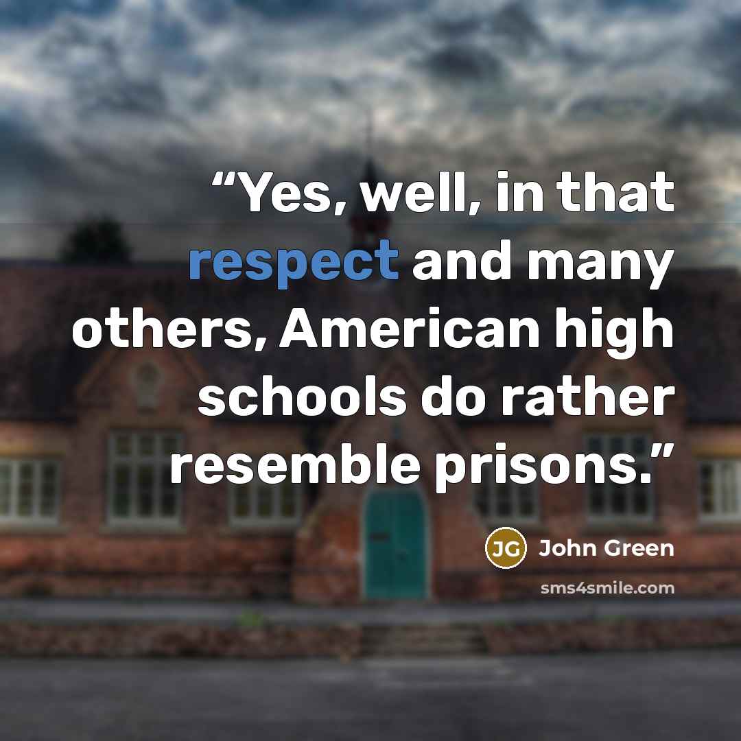 “Yes, well, in that respect and many others, American high schools do rather resemble prisons.” quote by John Green