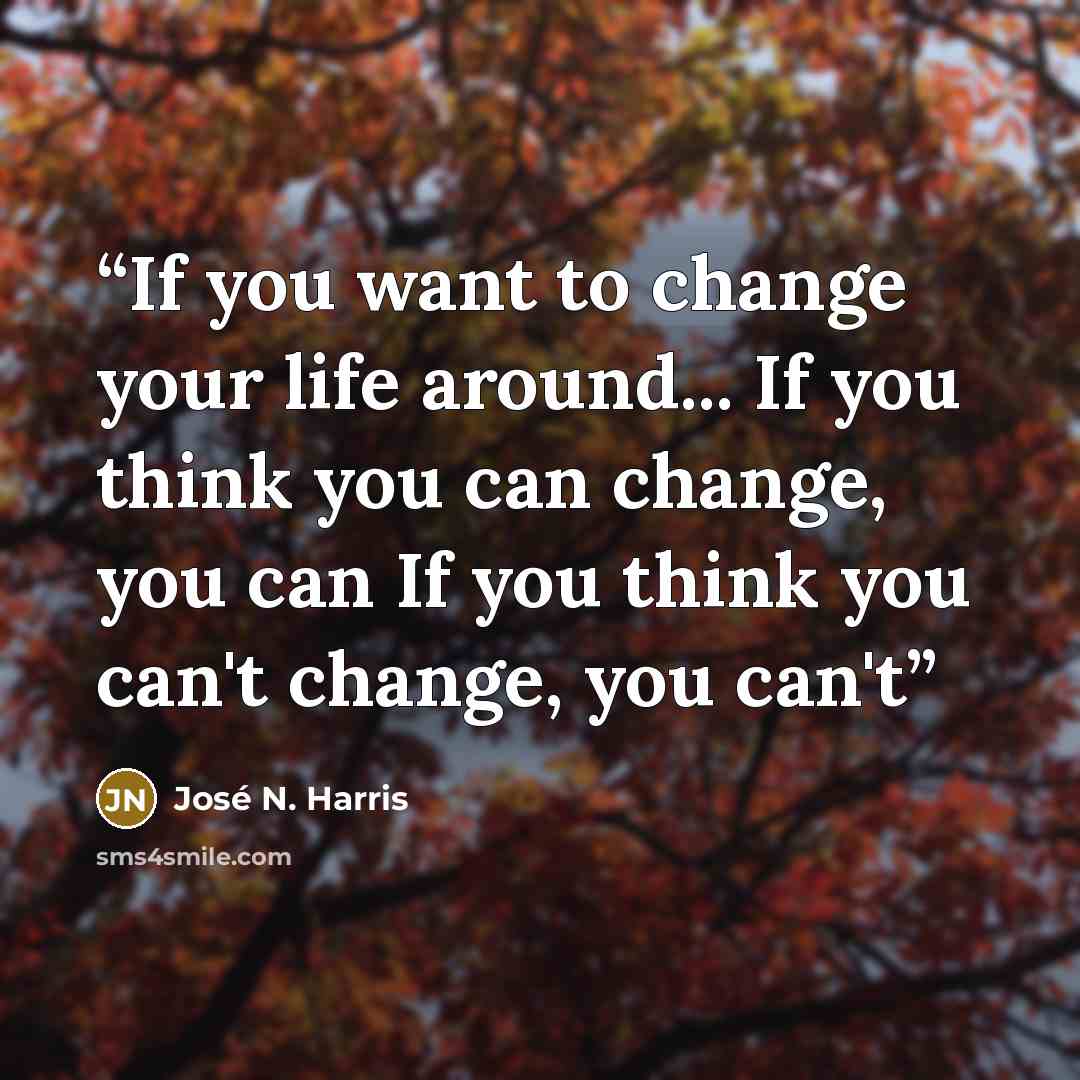 “If you want to change your life around... If you think you can change, you can If you think you can't change, you can't” quote by José N. Harris