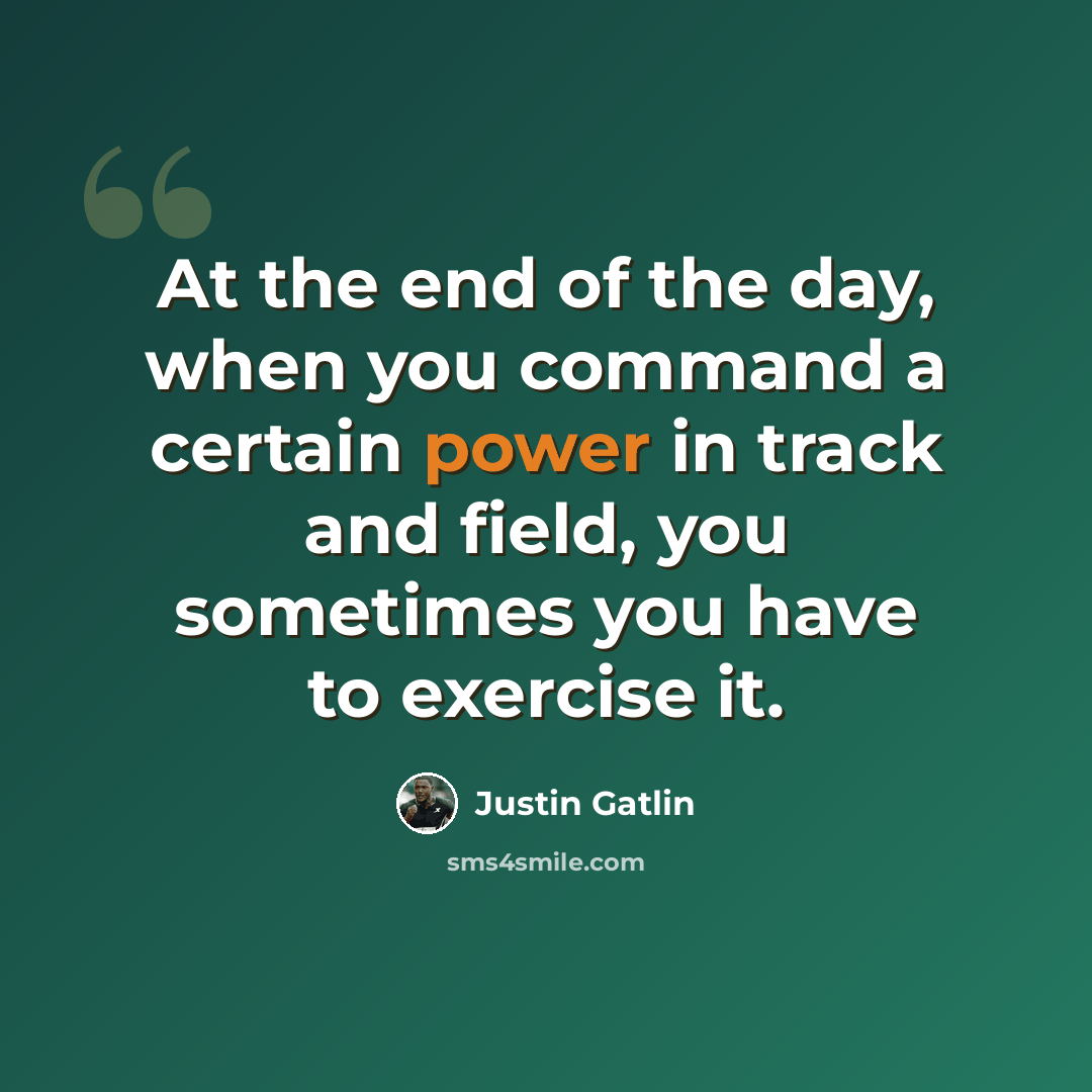 “At the end of the day, when you command a certain power in track and field, you sometimes you have to exercise it.” quote by Justin Gatlin