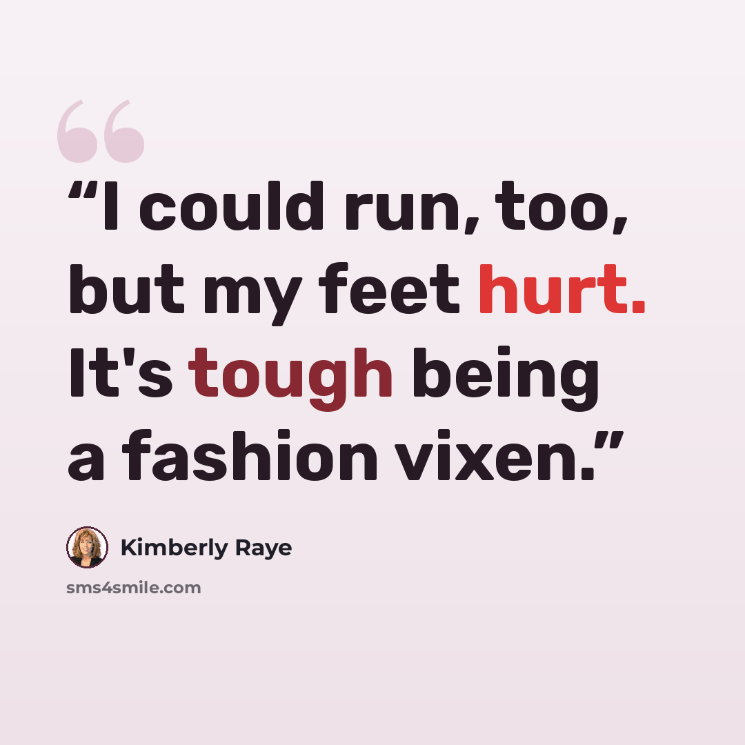 “I could run, too, but my feet hurt. It's tough being a fashion vixen.” quote by Kimberly Raye