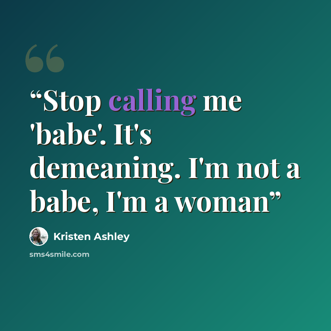 “Stop calling me 'babe'. It's demeaning. I'm not a babe, I'm a woman” quote by Kristen Ashley