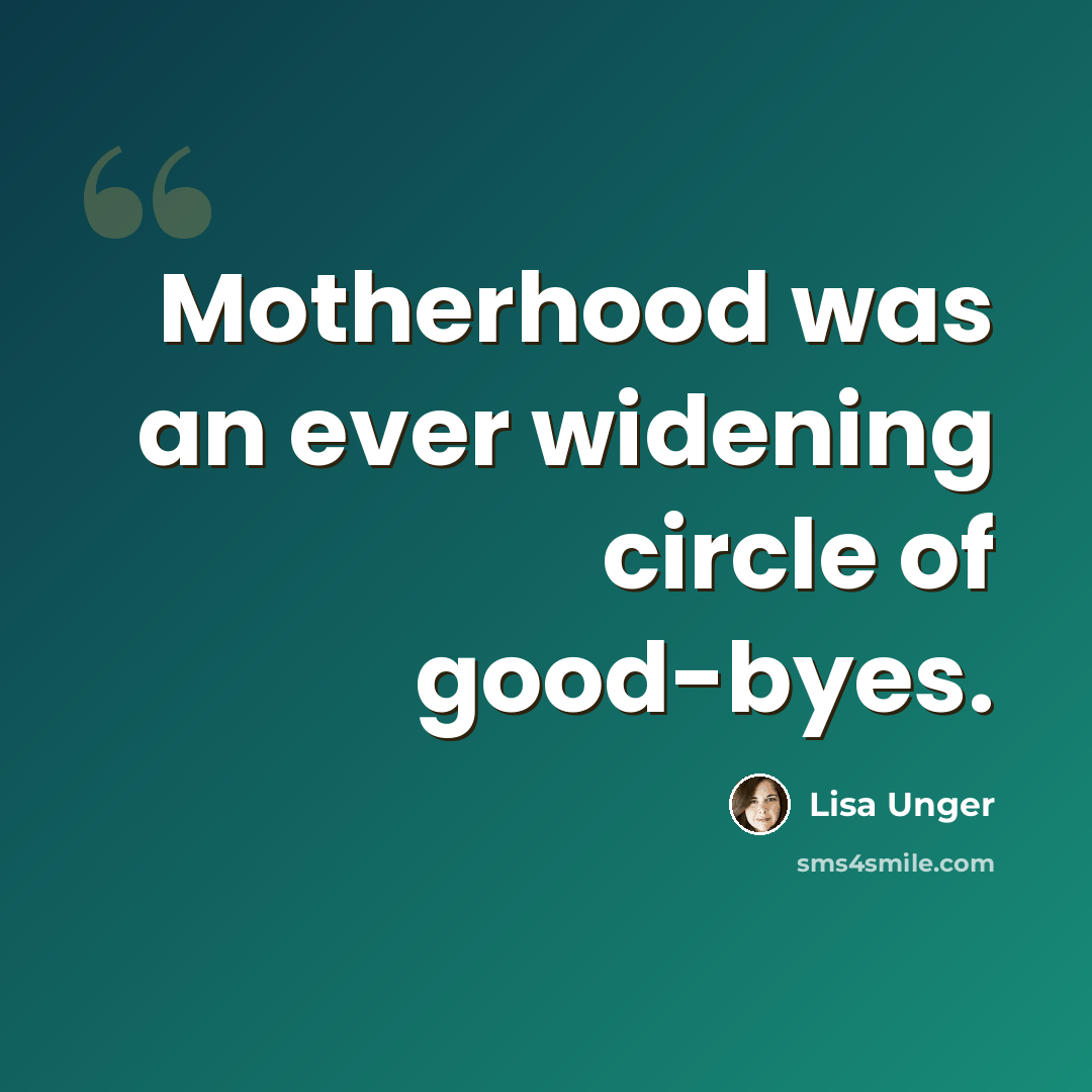 “Motherhood was an ever widening circle of good-byes.” quote by Lisa Unger