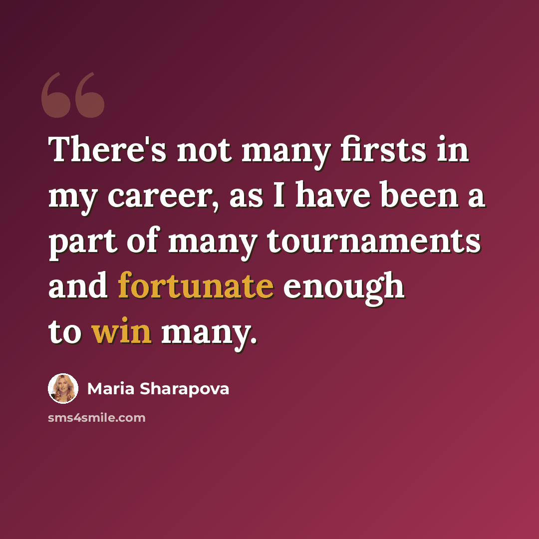 “There's not many firsts in my career, as I have been a part of many tournaments and fortunate enough to win many.” quote by Maria Sharapova