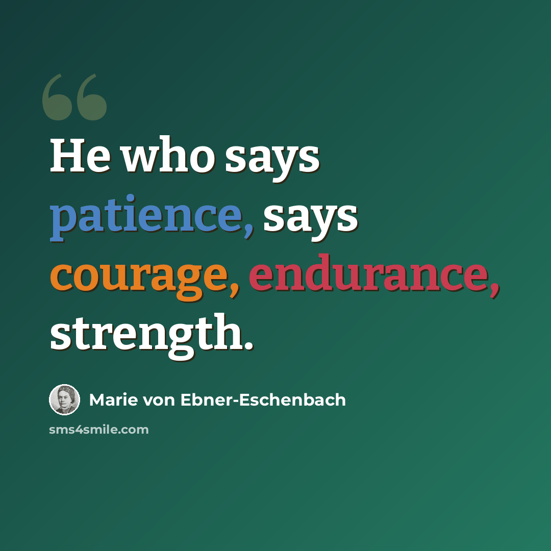 “He who says patience, says courage, endurance, strength.” quote by Marie von Ebner-Eschenbach