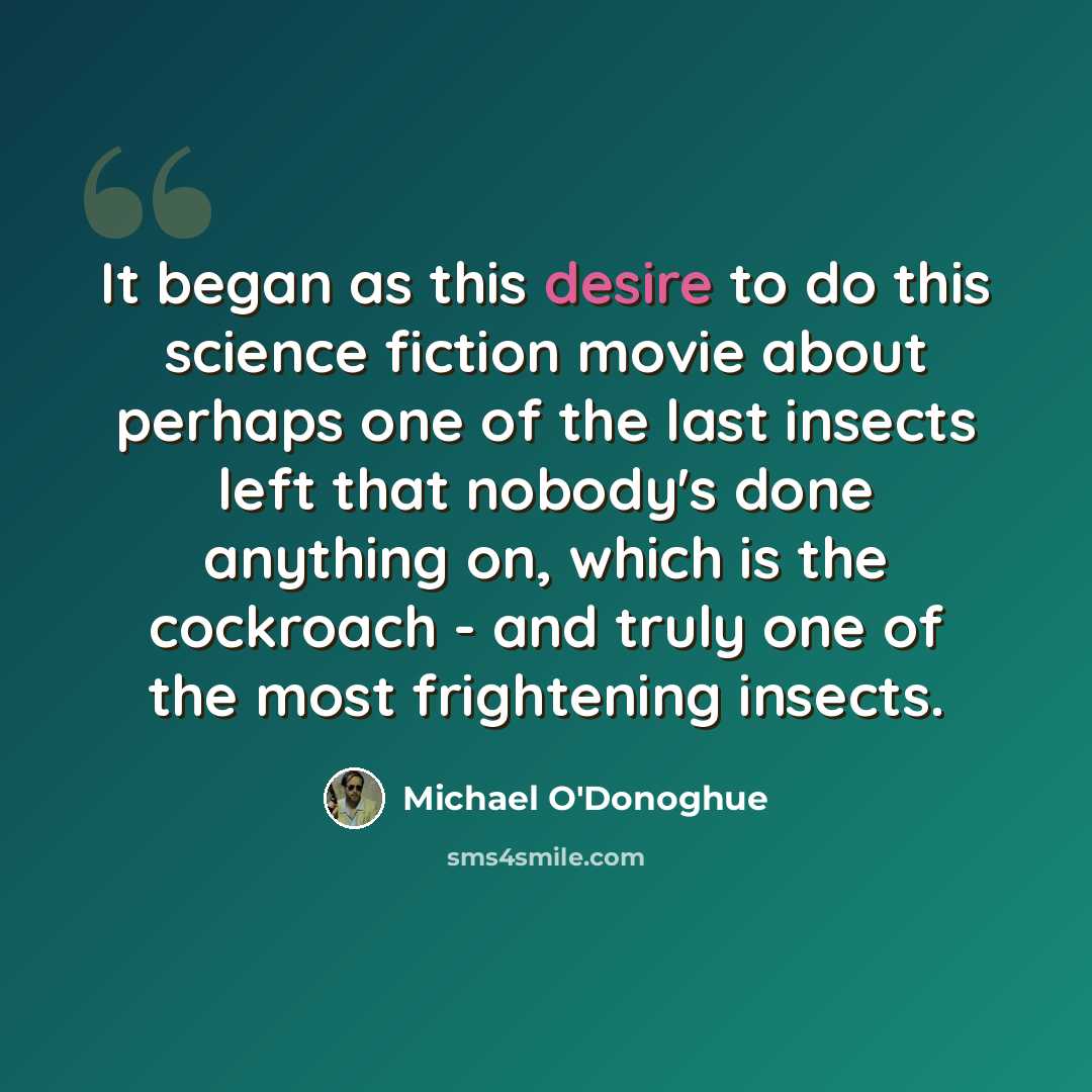 “It began as this desire to do this science fiction movie about perhaps one of the last insects left that nobody's done anything on, which is the cockroach - and truly one of the most frightening insects.” quote by Michael O'Donoghue