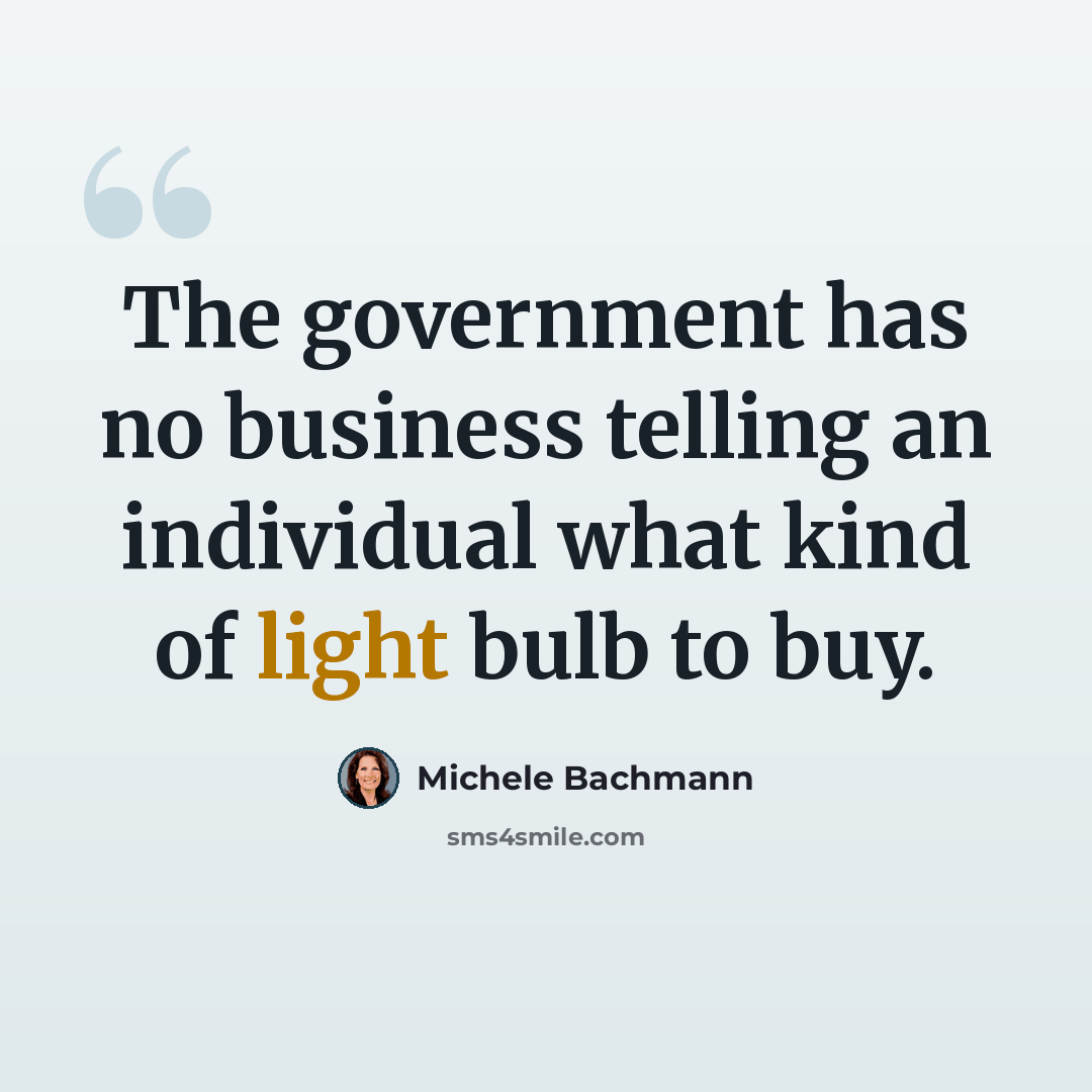 “The government has no business telling an individual what kind of light bulb to buy.” quote by Michele Bachmann