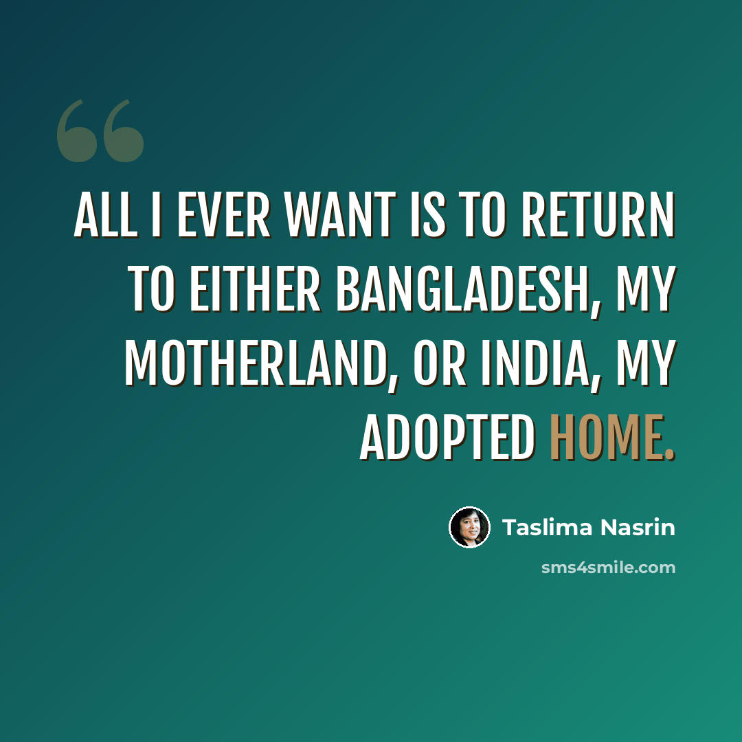 “All I ever want is to return to either Bangladesh, my motherland, or India, my adopted home.” quote by Taslima Nasrin