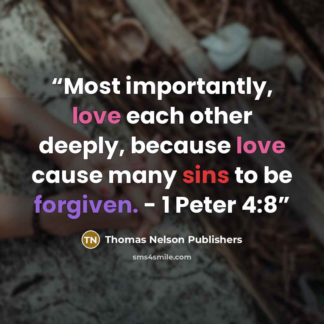 “Most importantly, love each other deeply, because love cause many sins to be forgiven. - 1 Peter 4:8” quote by Thomas Nelson Publishers