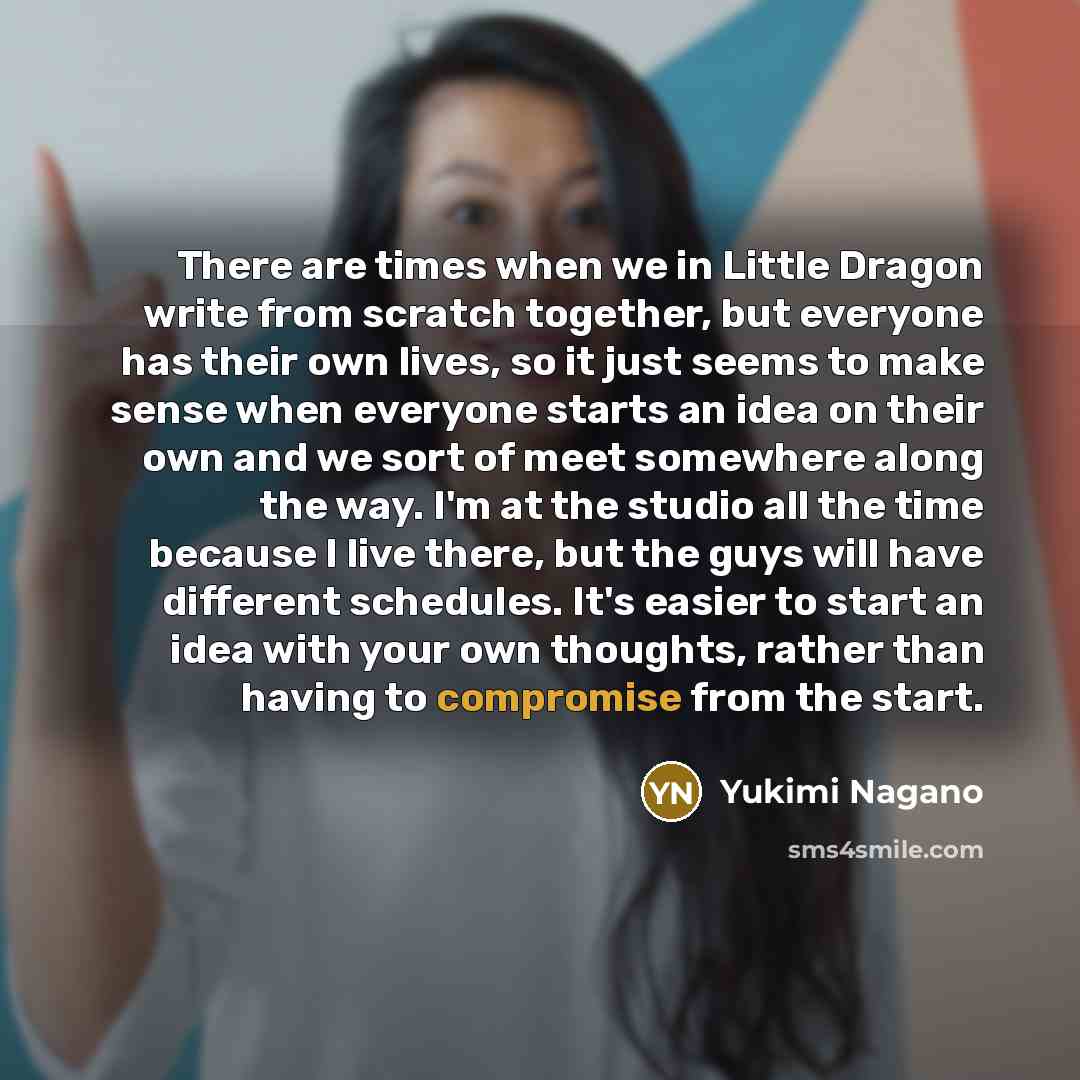 “There are times when we in Little Dragon write from scratch together, but everyone has their own lives, so it just seems to make sense when everyone starts an idea on their own and we sort of meet somewhere along the way. I'm at the studio all the time because I live there, but the guys will have…” quote by Yukimi Nagano