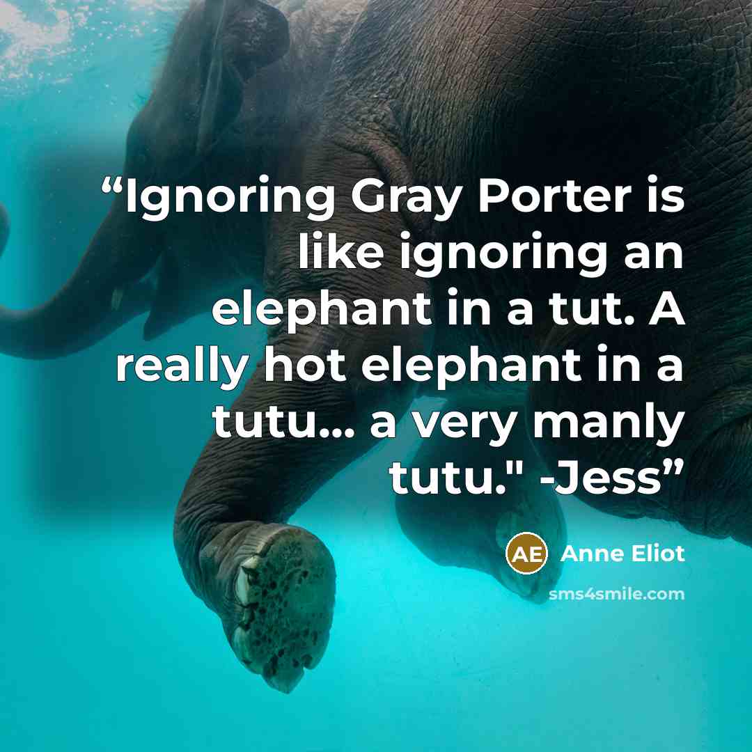 “Ignoring Gray Porter is like ignoring an elephant in a tut. A really hot elephant in a tutu... a very manly tutu." -Jess” quote by Anne Eliot