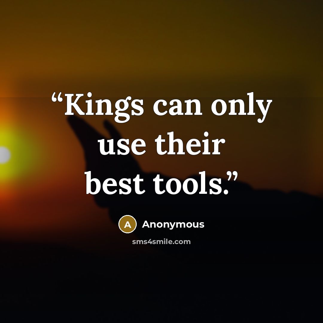 “Kings can only use their best tools.” quote by Anonymous