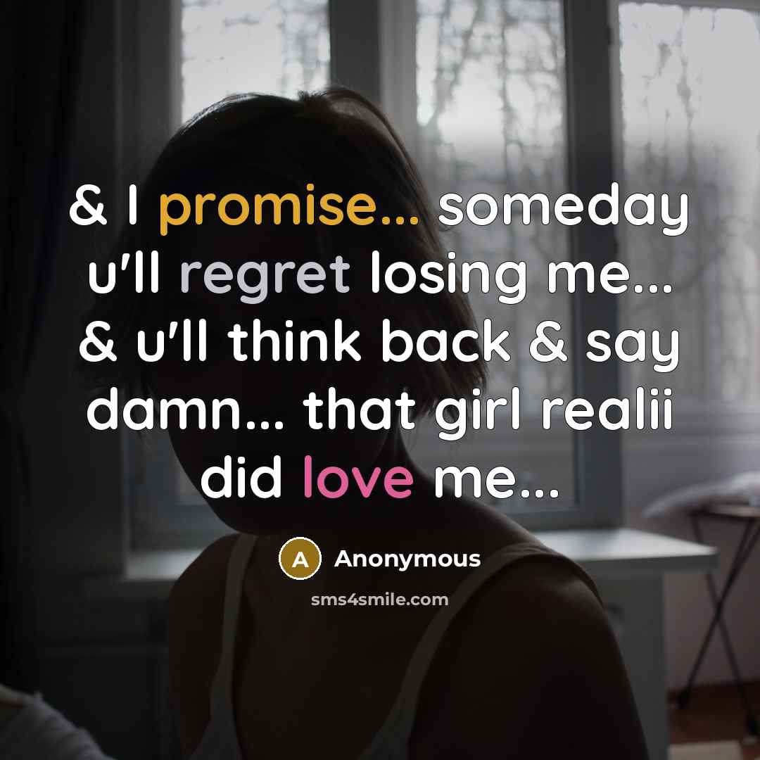 “& I promise... someday u'll regret losing me... & u'll think back & say damn... that girl realii did love me...” quote by Anonymous