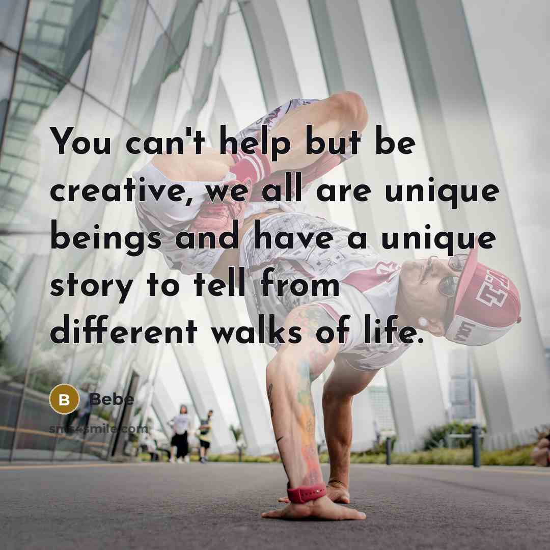 “You can't help but be creative, we all are unique beings and have a unique story to tell from different walks of life.” quote by Bebe