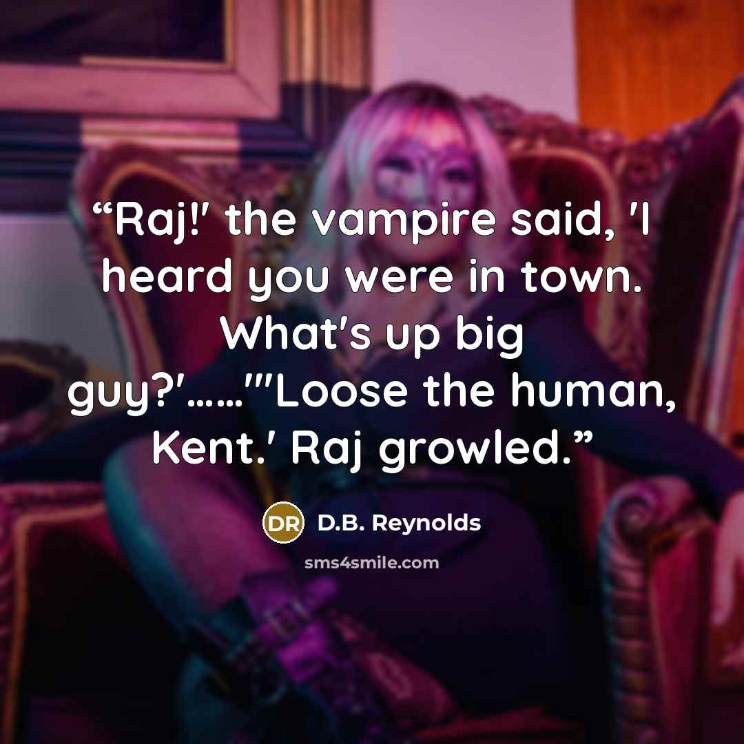 “Raj!' the vampire said, 'I heard you were in town. What's up big guy?'……"'Loose the human, Kent.' Raj growled.” quote by D.B. Reynolds