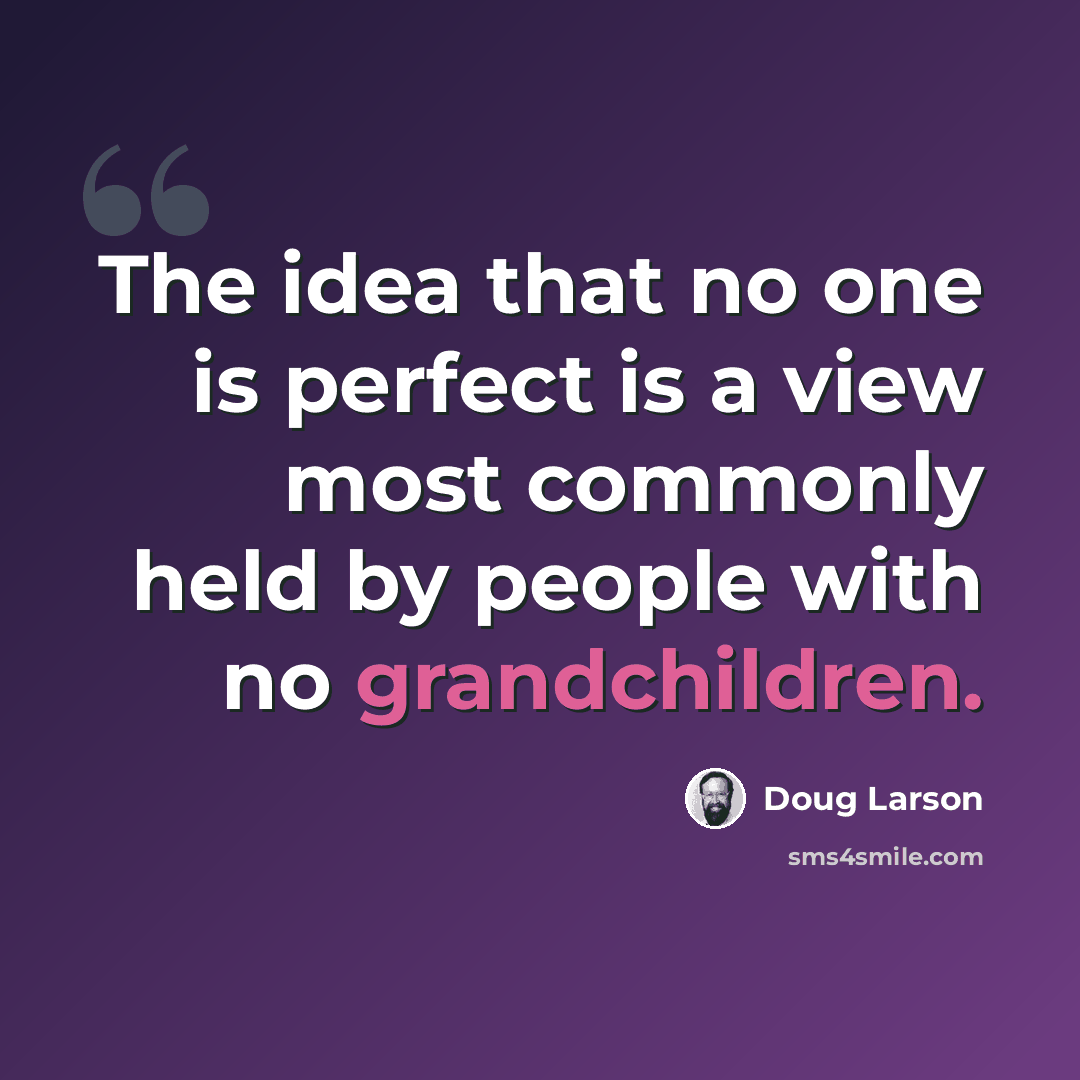 “The idea that no one is perfect is a view most commonly held by people with no grandchildren.” quote by Doug Larson