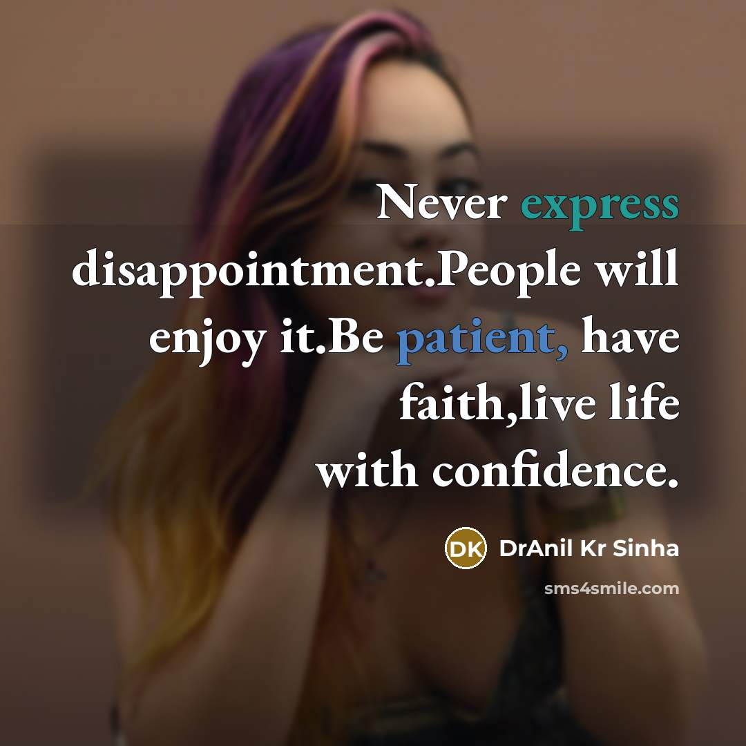 “Never express disappointment.People will enjoy it.Be patient, have faith,live life with confidence.” quote by DrAnil Kr Sinha