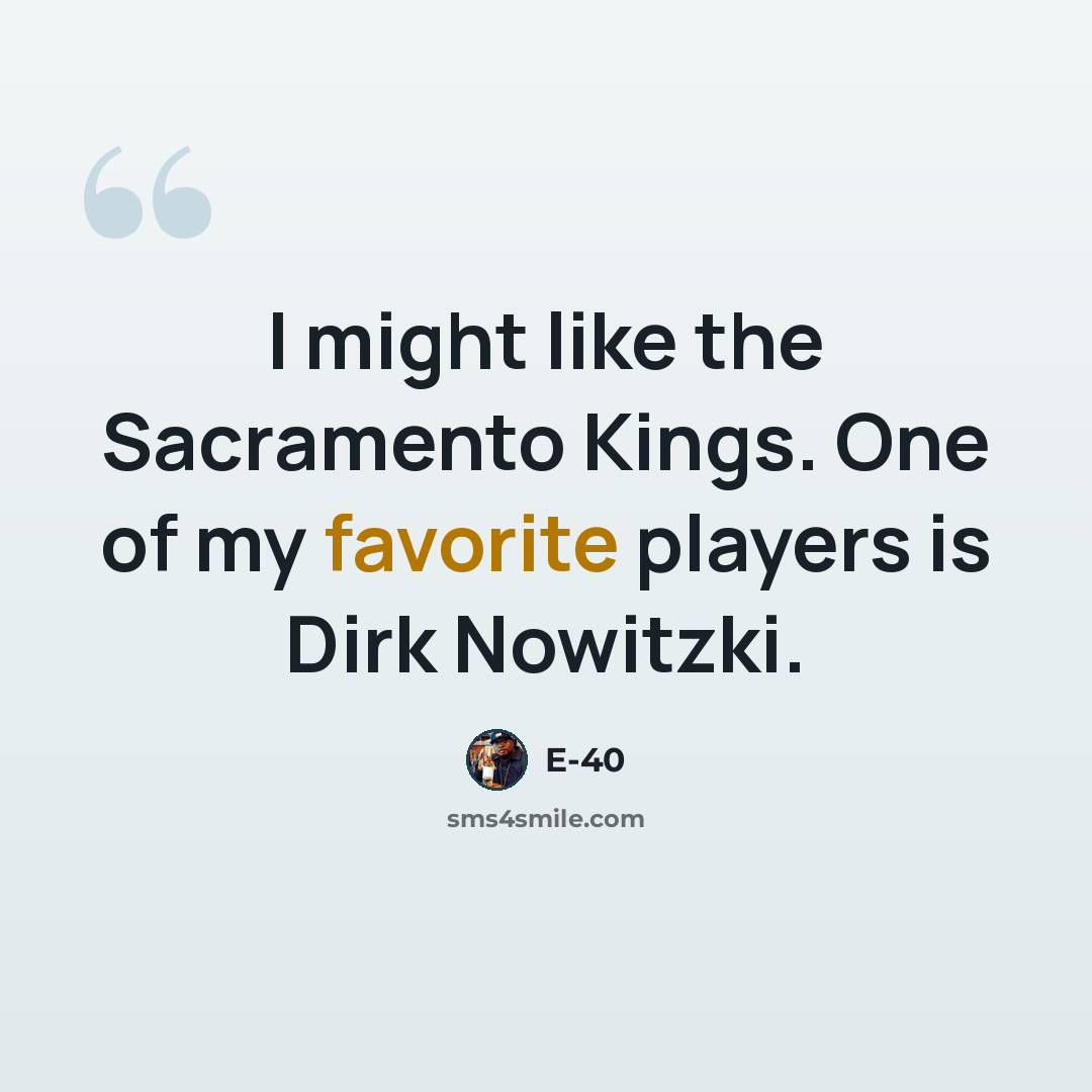 “I might like the Sacramento Kings. One of my favorite players is Dirk Nowitzki.” quote by E-40