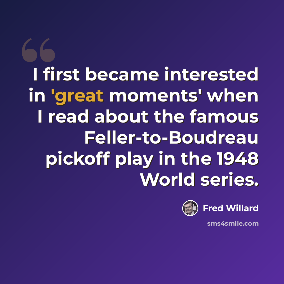 “I first became interested in 'great moments' when I read about the famous Feller-to-Boudreau pickoff play in the 1948 World series.” quote by Fred Willard