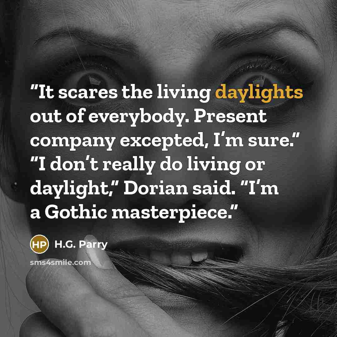 “It scares the living daylights out of everybody. Present company excepted, I’m sure.” “I don’t really do living or daylight,” Dorian said. “I’m a Gothic masterpiece.” quote by H.G. Parry