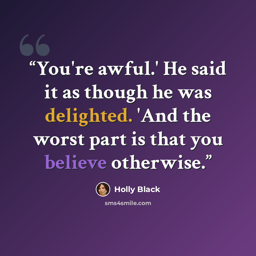 “You're awful.' He said it as though he was delighted. 'And the worst part is that you believe otherwise.” quote by Holly Black