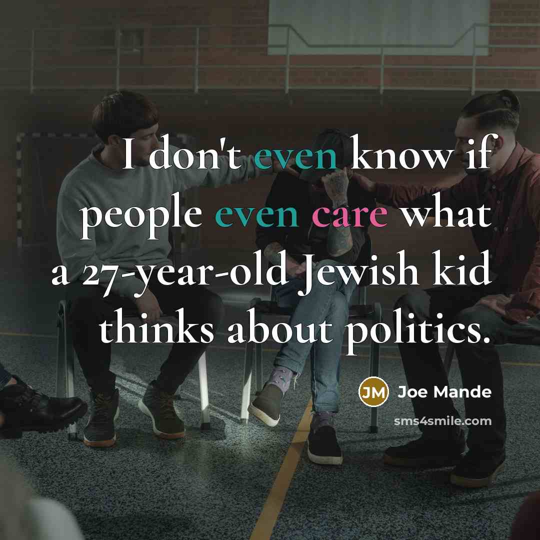 “I don't even know if people even care what a 27-year-old Jewish kid thinks about politics.” quote by Joe Mande